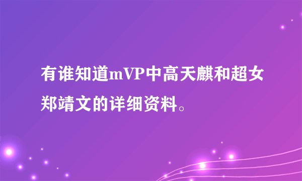 有谁知道mVP中高天麒和超女郑靖文的详细资料。