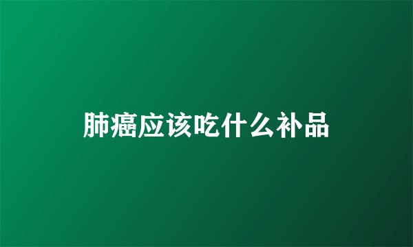 肺癌应该吃什么补品