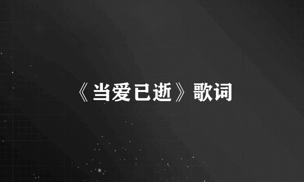 《当爱已逝》歌词