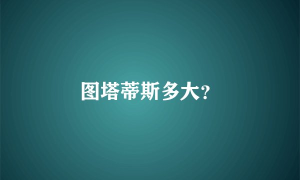 图塔蒂斯多大？