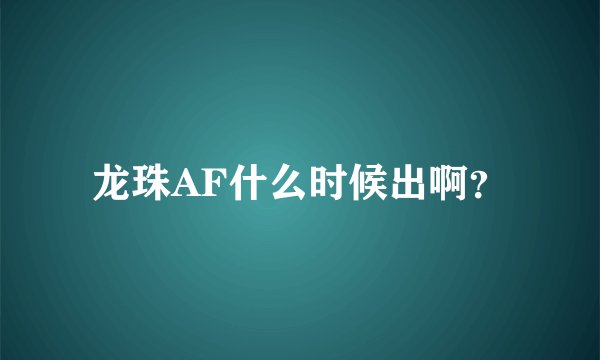 龙珠AF什么时候出啊？