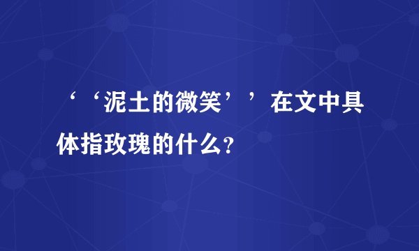 ‘‘泥土的微笑’’在文中具体指玫瑰的什么?