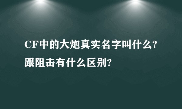 CF中的大炮真实名字叫什么?跟阻击有什么区别?