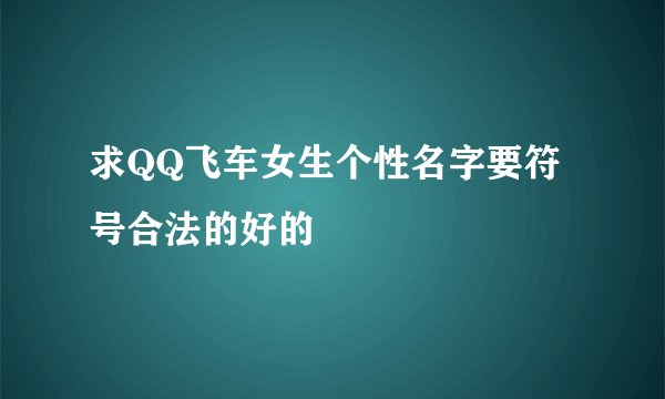 求QQ飞车女生个性名字要符号合法的好的