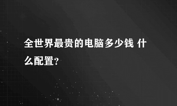 全世界最贵的电脑多少钱 什么配置？