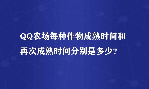 QQ农场每种作物成熟时间和再次成熟时间分别是多少?