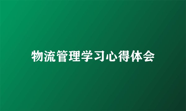 物流管理学习心得体会