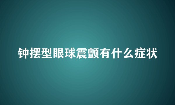 钟摆型眼球震颤有什么症状