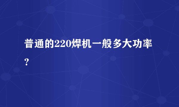 普通的220焊机一般多大功率？