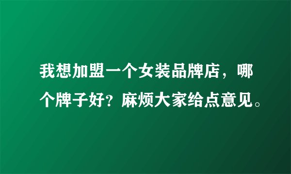 我想加盟一个女装品牌店，哪个牌子好？麻烦大家给点意见。
