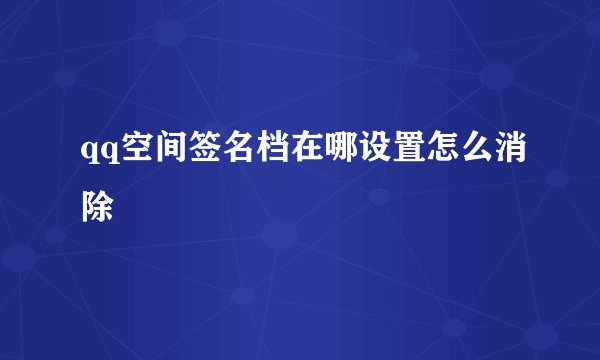 qq空间签名档在哪设置怎么消除