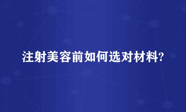 注射美容前如何选对材料?