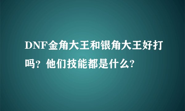 DNF金角大王和银角大王好打吗？他们技能都是什么?