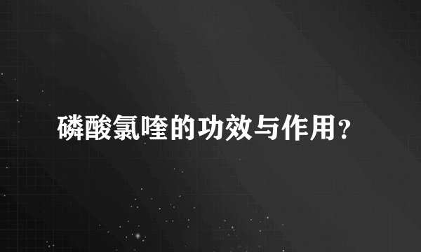 磷酸氯喹的功效与作用？