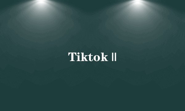 Tiktok ||