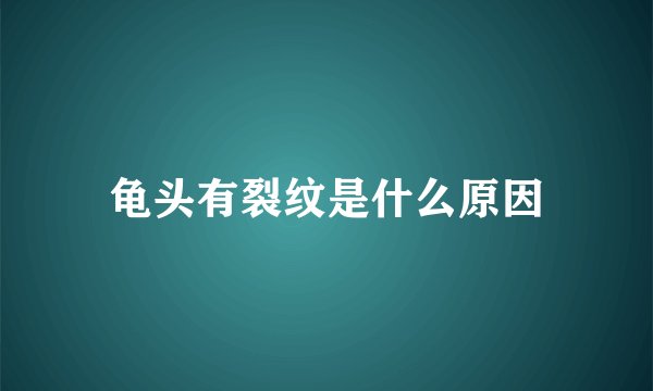 龟头有裂纹是什么原因