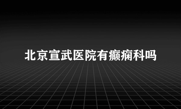 北京宣武医院有癫痫科吗