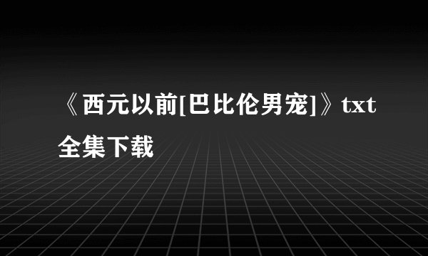 《西元以前[巴比伦男宠]》txt全集下载