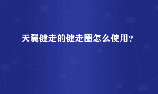 天翼健走的健走圈怎么使用？