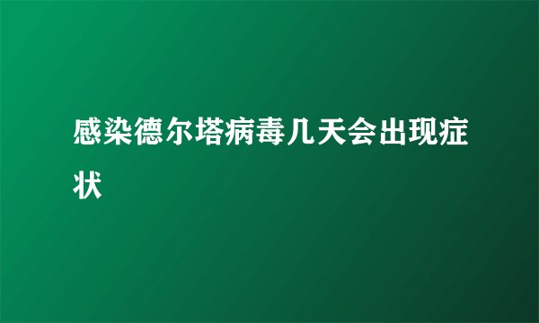 感染德尔塔病毒几天会出现症状