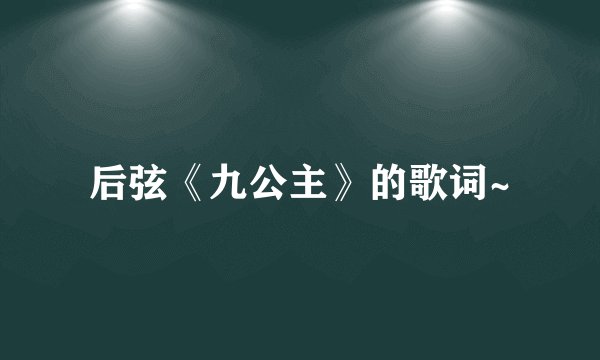 后弦《九公主》的歌词~