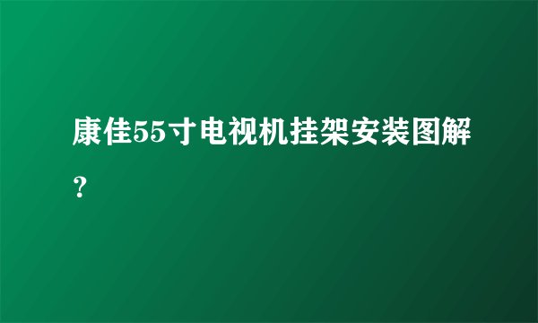 康佳55寸电视机挂架安装图解?