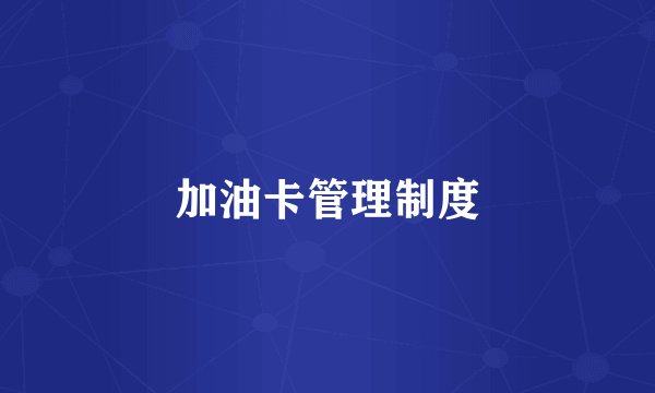 加油卡管理制度