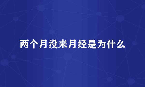 两个月没来月经是为什么