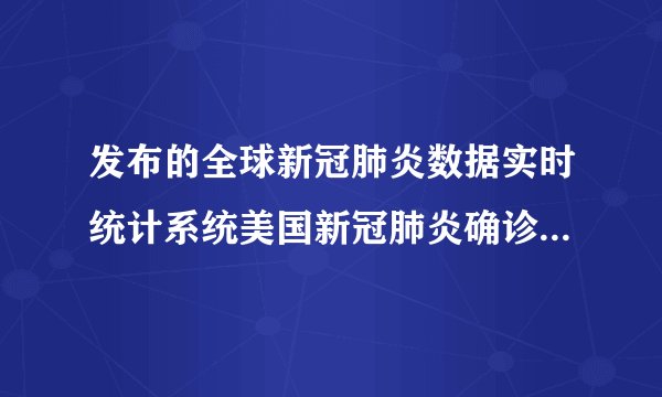 发布的全球新冠肺炎数据实时统计系统美国新冠肺炎确诊超万死亡例