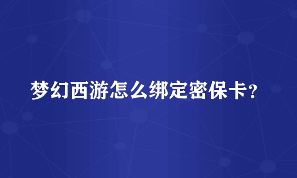 梦幻西游怎么绑定密保卡？