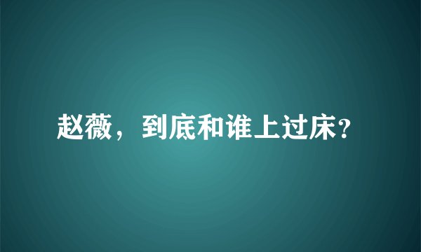赵薇，到底和谁上过床？