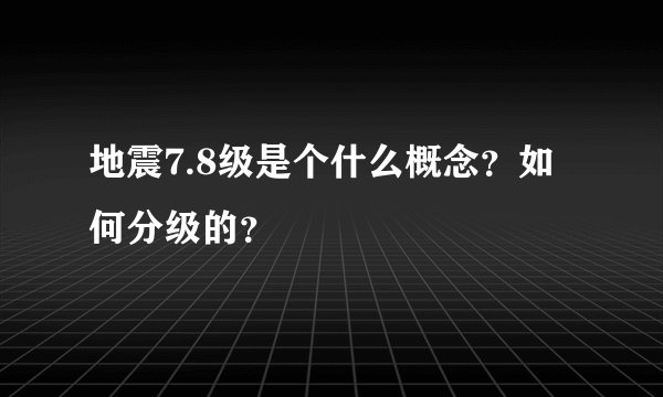 地震7.8级是个什么概念?如何分级的?