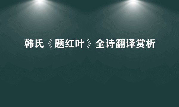 韩氏《题红叶》全诗翻译赏析
