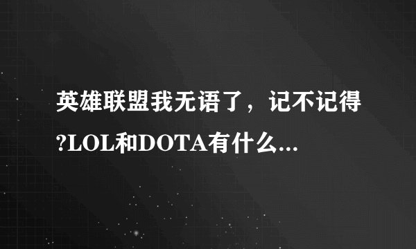 英雄联盟我无语了，记不记得?LOL和DOTA有什么不一样？