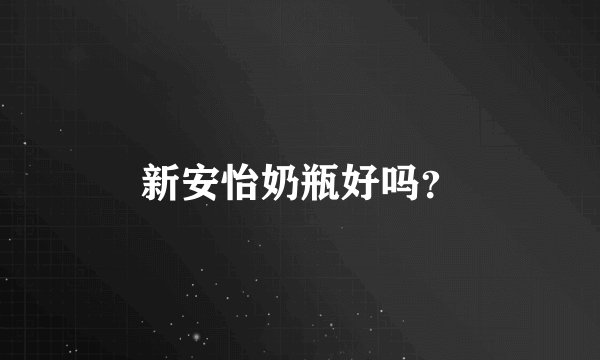 新安怡奶瓶好吗？