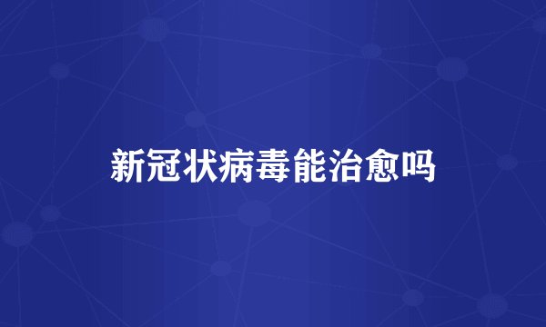 新冠状病毒能治愈吗