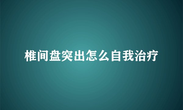 椎间盘突出怎么自我治疗