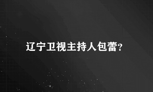 辽宁卫视主持人包蕾？