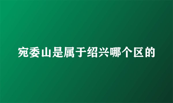 宛委山是属于绍兴哪个区的