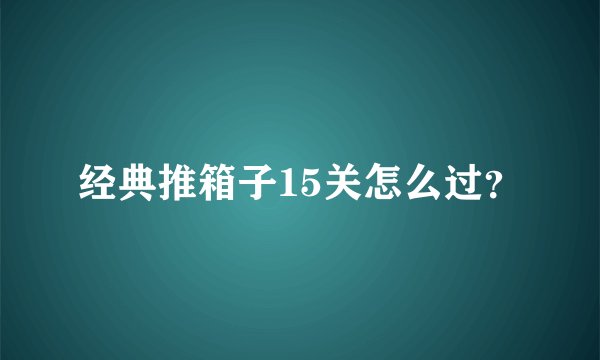 经典推箱子15关怎么过？