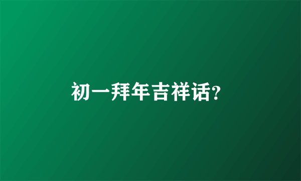 初一拜年吉祥话？