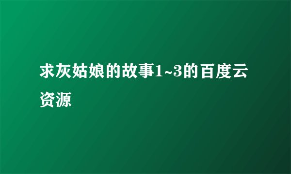 求灰姑娘的故事1~3的百度云资源