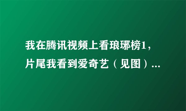 我在腾讯视频上看琅琊榜1，片尾我看到爱奇艺（见图）这是爱奇艺独播的意思吗？既然独播怎么又能在腾讯视频？