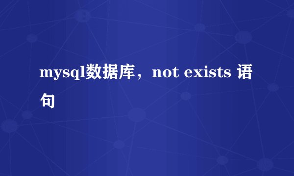 mysql数据库，not exists 语句