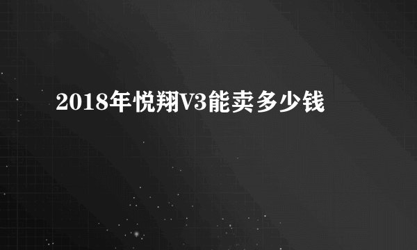 2018年悦翔V3能卖多少钱