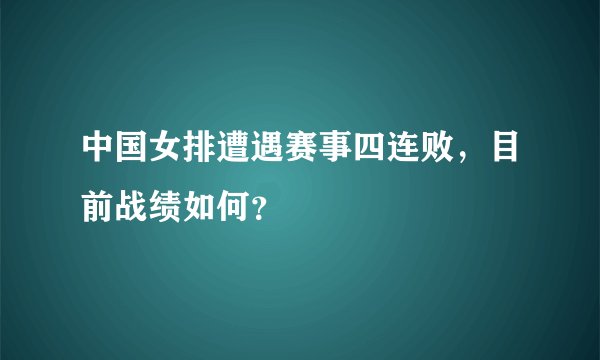 中国女排遭遇赛事四连败，目前战绩如何？