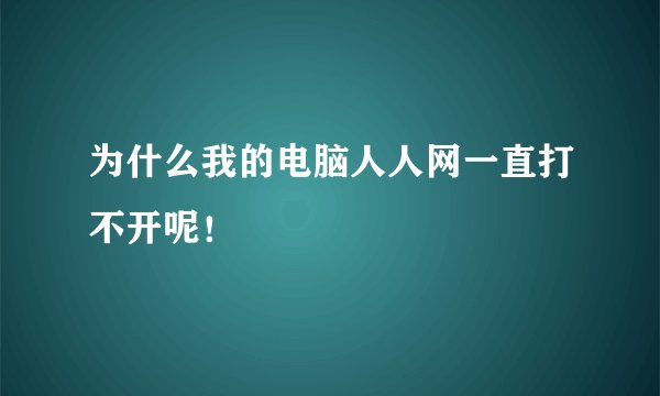 为什么我的电脑人人网一直打不开呢！