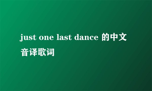 just one last dance 的中文音译歌词