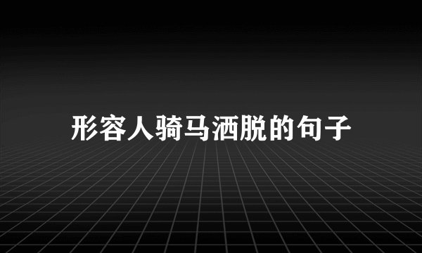 形容人骑马洒脱的句子