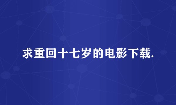 求重回十七岁的电影下载.